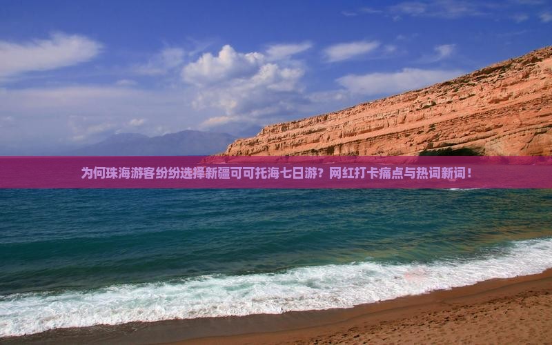 为何珠海游客纷纷选择新疆可可托海七日游？网红打卡痛点与热词新词！