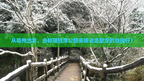 从亳州出发，去新疆独库公路来场说走就走的自由行？