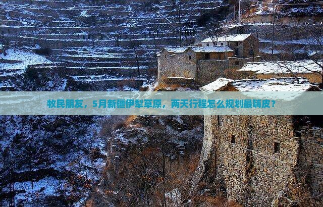牧民朋友，5月新疆伊犁草原，两天行程怎么规划最嗨皮？
