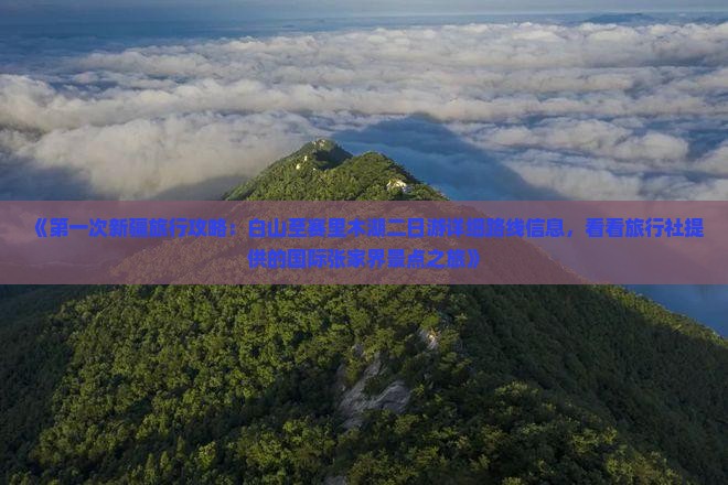 《第一次新疆旅行攻略：白山至赛里木湖二日游详细路线信息，看看旅行社提供的国际张家界景点之旅》