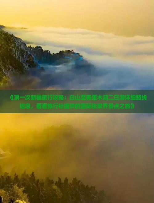 《第一次新疆旅行攻略：白山至赛里木湖二日游详细路线信息，看看旅行社提供的国际张家界景点之旅》