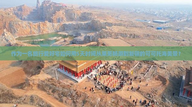 作为一名旅行爱好宅如何用5天时间从莱芜畅游到新疆的可可托海美景？