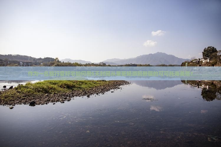 作为一名旅行爱好宅如何用5天时间从莱芜畅游到新疆的可可托海美景？
