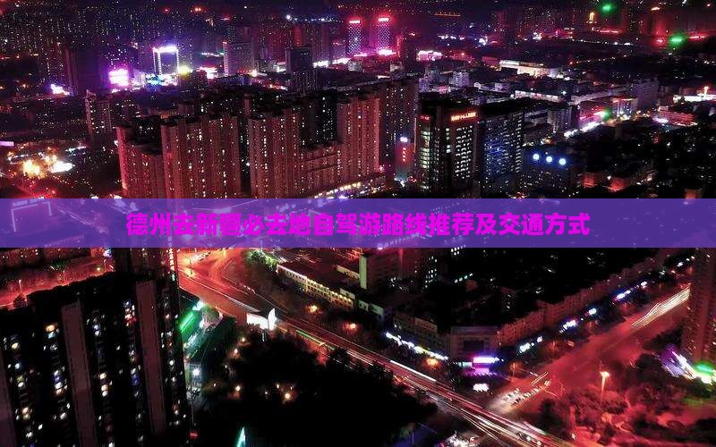 德州去新疆必去地自驾游路线推荐及交通方式