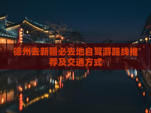 德州去新疆必去地自驾游路线推荐及交通方式