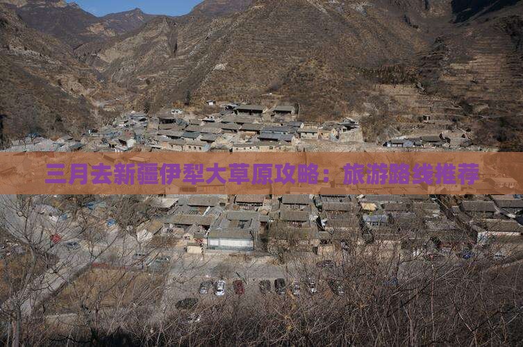 三月去新疆伊犁大草原攻略：旅游路线推荐