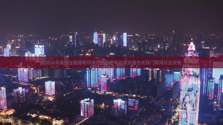 如何从乌海前往新疆布尔津？乌海至布尔津交通方式及门票预订全攻略
