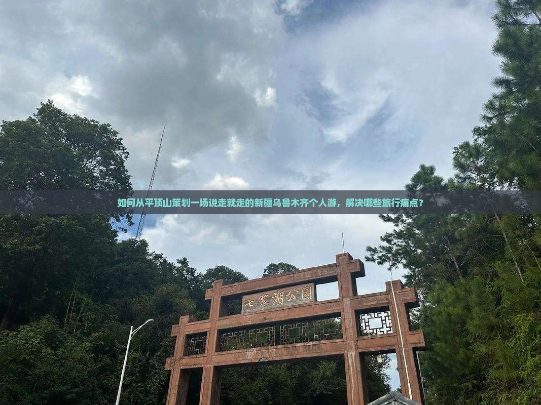 如何从平顶山策划一场说走就走的新疆乌鲁木齐个人游，解决哪些旅行痛点？