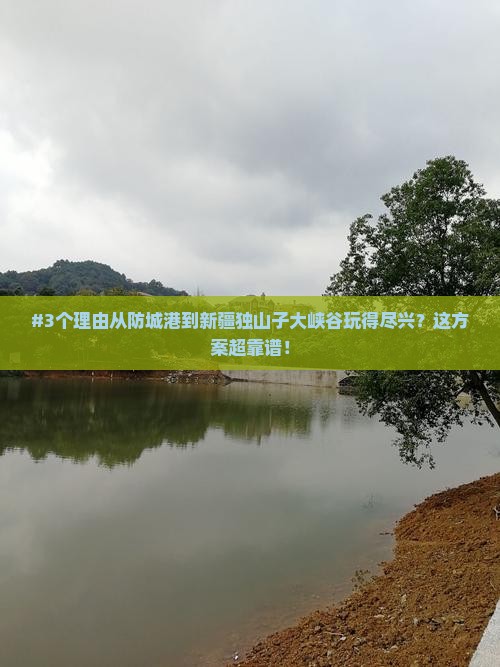 #3个理由从防城港到新疆独山子大峡谷玩得尽兴？这方案超靠谱！