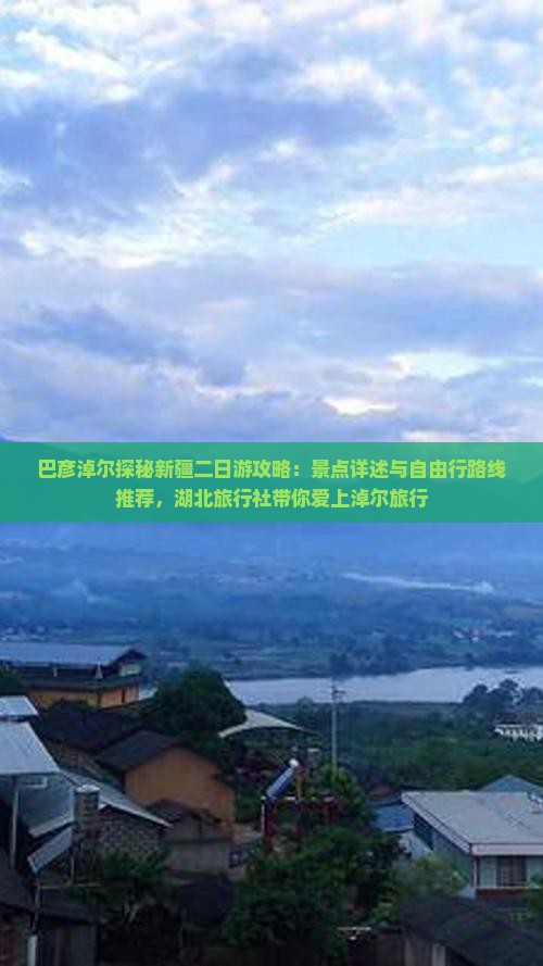 巴彦淖尔探秘新疆二日游攻略：景点详述与自由行路线推荐，湖北旅行社带你爱上淖尔旅行
