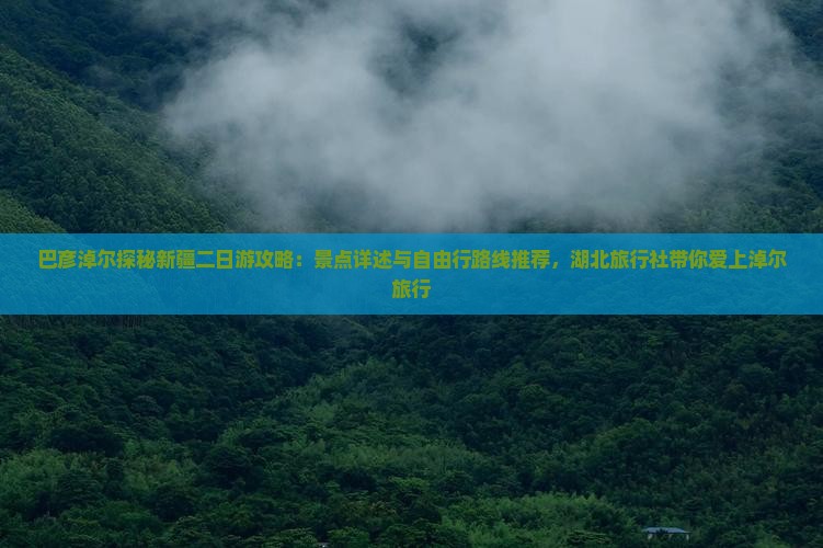 巴彦淖尔探秘新疆二日游攻略：景点详述与自由行路线推荐，湖北旅行社带你爱上淖尔旅行