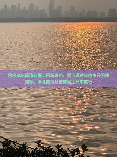 巴彦淖尔探秘新疆二日游攻略：景点详述与自由行路线推荐，湖北旅行社带你爱上淖尔旅行