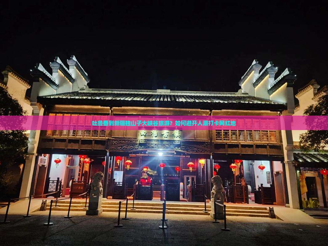 吐鲁番到新疆独山子大峡谷旅游？如何避开人潮打卡网红地