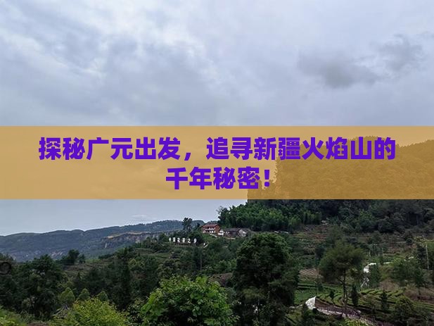 探秘广元出发，追寻新疆火焰山的千年秘密！