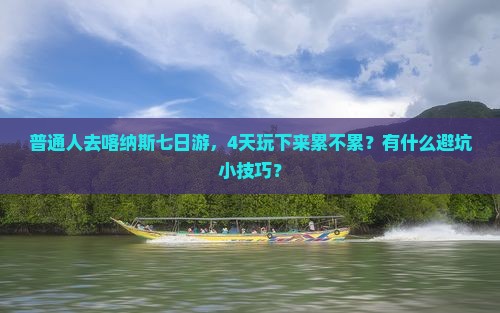 普通人去喀纳斯七日游，4天玩下来累不累？有什么避坑小技巧？