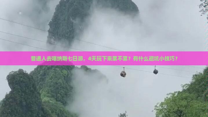 普通人去喀纳斯七日游，4天玩下来累不累？有什么避坑小技巧？