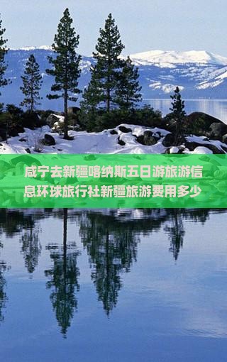 咸宁去新疆喀纳斯五日游旅游信息环球旅行社新疆旅游费用多少游玩景点攻略第一次自由行路线看看之旅