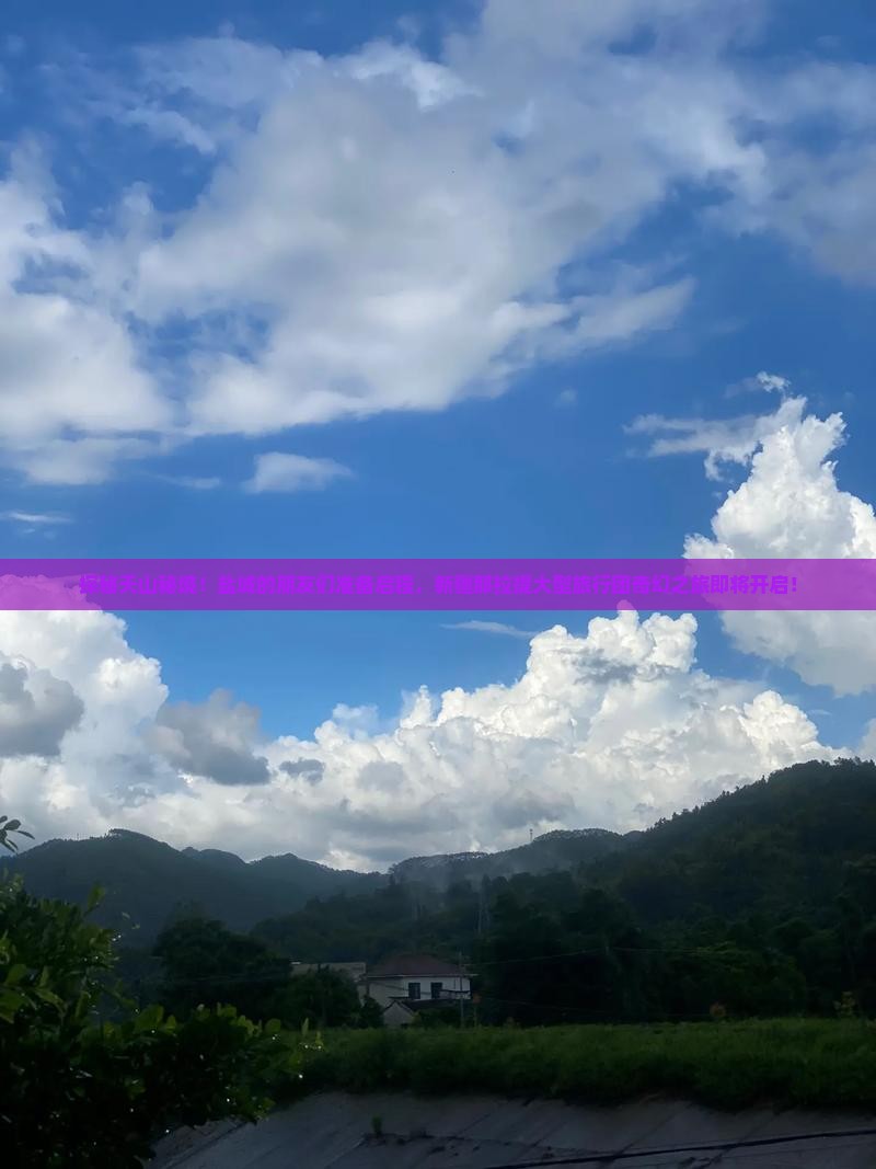 探秘天山秘境！盐城的朋友们准备启程，新疆那拉提大型旅行团奇幻之旅即将开启！