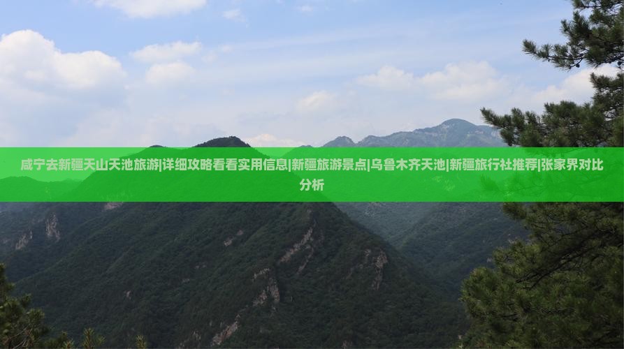 咸宁去新疆天山天池旅游|详细攻略看看实用信息|新疆旅游景点|乌鲁木齐天池|新疆旅行社推荐|张家界对比分析