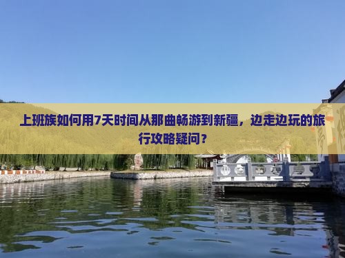 上班族如何用7天时间从那曲畅游到新疆，边走边玩的旅行攻略疑问？