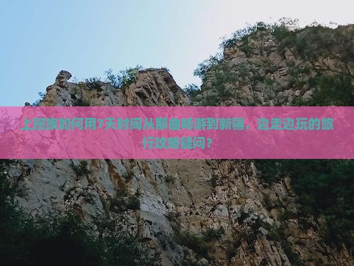 上班族如何用7天时间从那曲畅游到新疆，边走边玩的旅行攻略疑问？