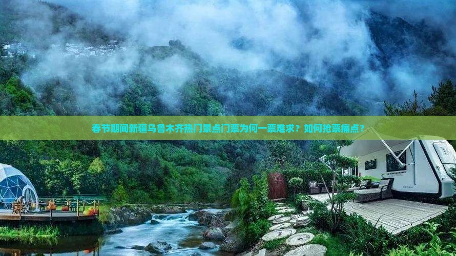 春节期间新疆乌鲁木齐热门景点门票为何一票难求？如何抢票痛点？