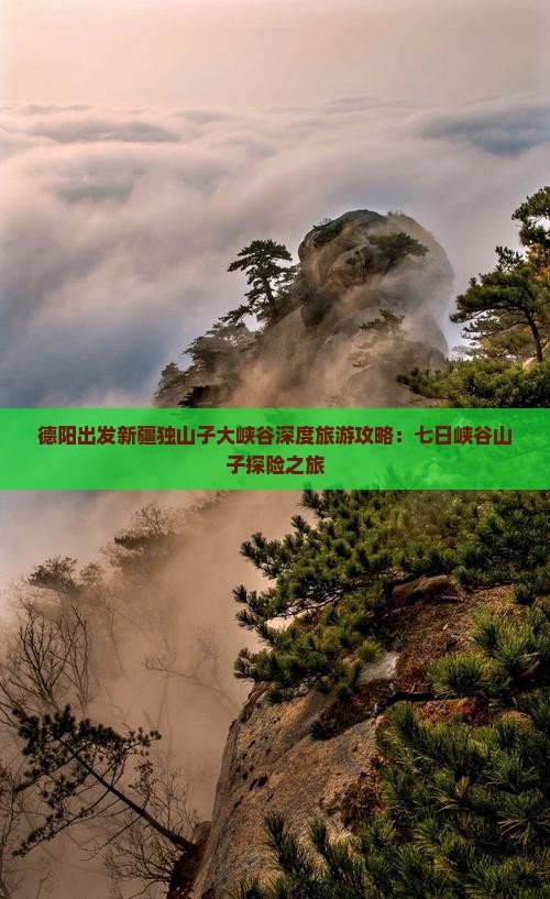 德阳出发新疆独山子大峡谷深度旅游攻略：七日峡谷山子探险之旅