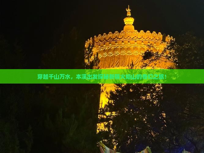 穿越千山万水，本溪出发探秘新疆火焰山的奇幻之旅！