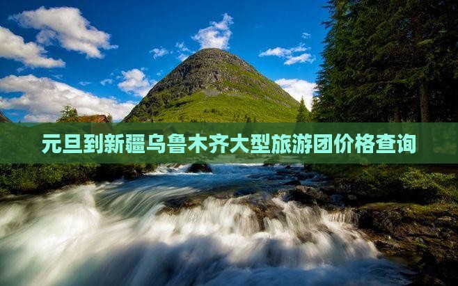 元旦到新疆乌鲁木齐大型旅游团价格查询