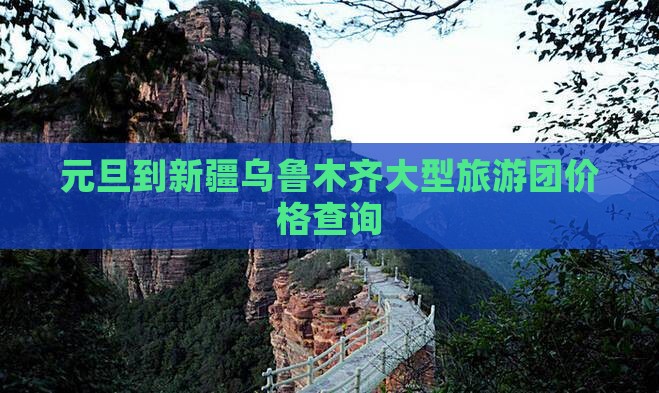 元旦到新疆乌鲁木齐大型旅游团价格查询