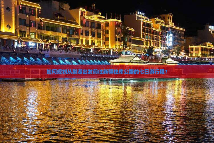 如何规划从巢湖出发前往新疆独库公路的七日游行程？