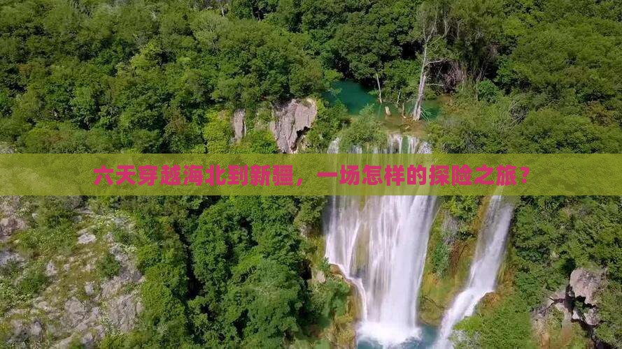 六天穿越海北到新疆，一场怎样的探险之旅？