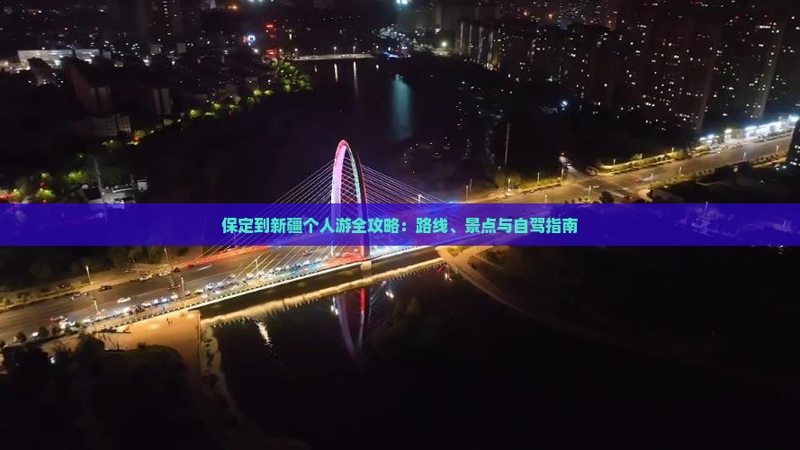 保定到新疆个人游全攻略：路线、景点与自驾指南