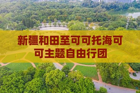 新疆和田至可可托海可可主题自由行团