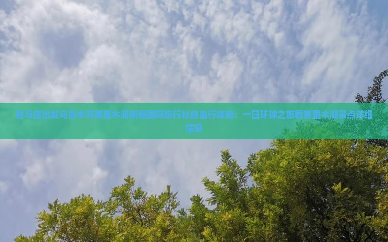 驻马店出发乌鲁木齐赛里木湖新疆国际旅行社自由行攻略：一日环球之旅看赛里木湖景点详细信息