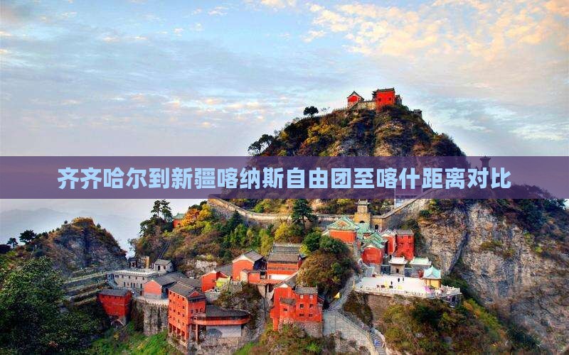 齐齐哈尔到新疆喀纳斯自由团至喀什距离对比