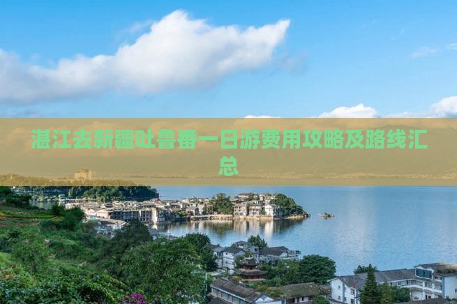 湛江去新疆吐鲁番一日游费用攻略及路线汇总