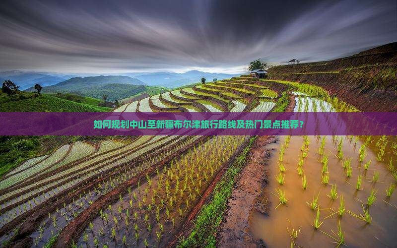 如何规划中山至新疆布尔津旅行路线及热门景点推荐？