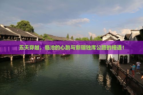 五天穿越，临沧的心跳与新疆独库公路的相遇！