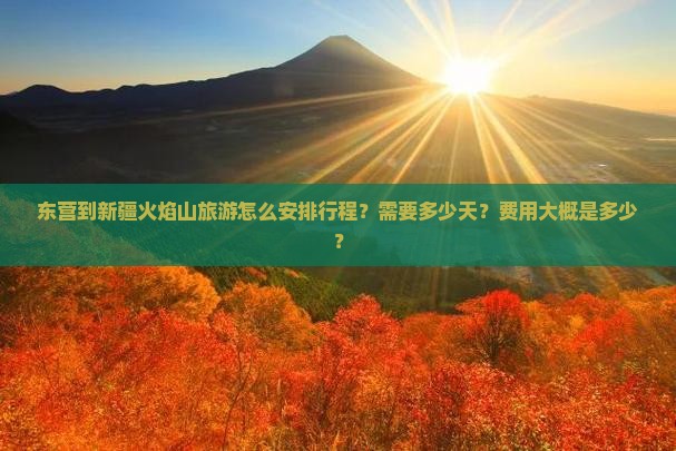 东营到新疆火焰山旅游怎么安排行程？需要多少天？费用大概是多少？