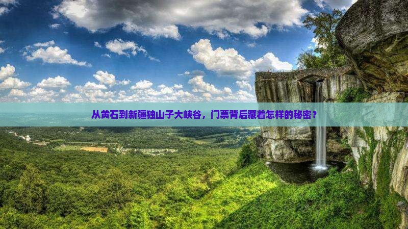 从黄石到新疆独山子大峡谷，门票背后藏着怎样的秘密？