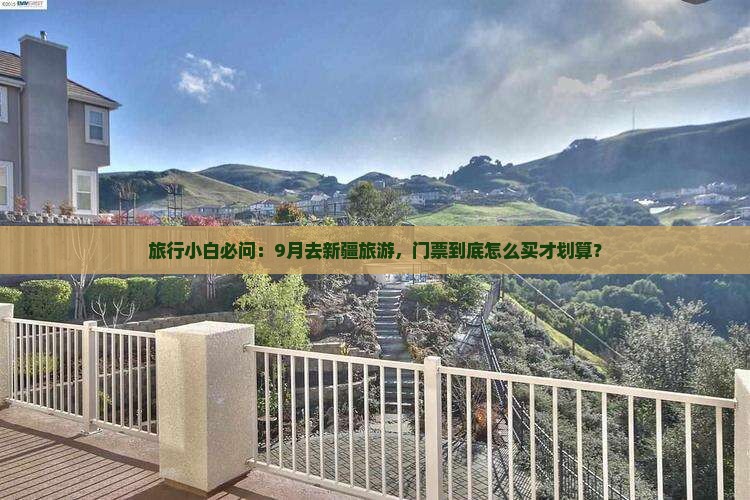 旅行小白必问：9月去新疆旅游，门票到底怎么买才划算？
