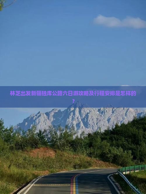 林芝出发新疆独库公路六日游攻略及行程安排是怎样的？