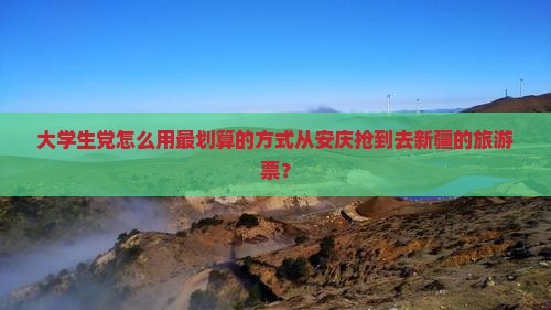 大学生党怎么用最划算的方式从安庆抢到去新疆的旅游票？