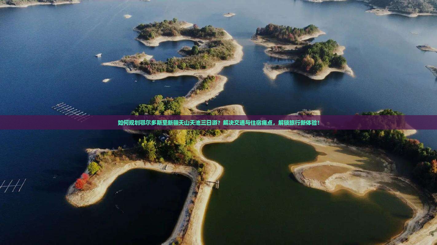 如何规划鄂尔多斯至新疆天山天池三日游？解决交通与住宿痛点，解锁旅行新体验！