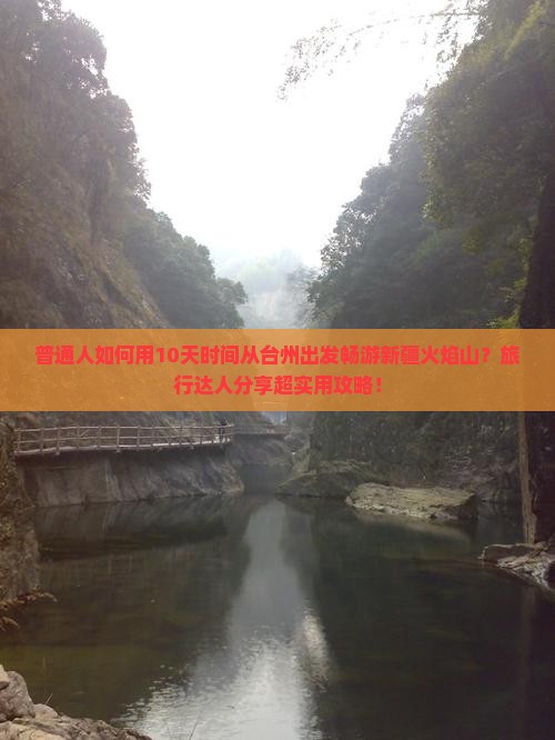普通人如何用10天时间从台州出发畅游新疆火焰山？旅行达人分享超实用攻略！