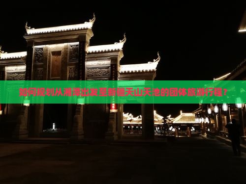 如何规划从湘潭出发至新疆天山天池的团体旅游行程？