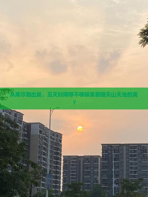 从库尔勒出发，五天时间够不够探索新疆天山天池的美？