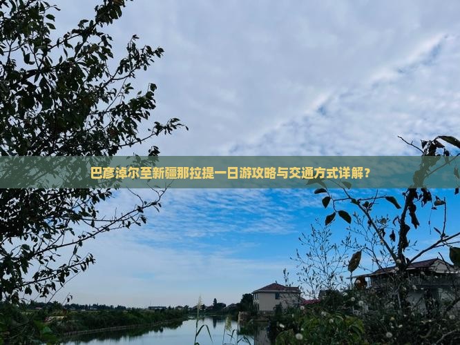 巴彦淖尔至新疆那拉提一日游攻略与交通方式详解？