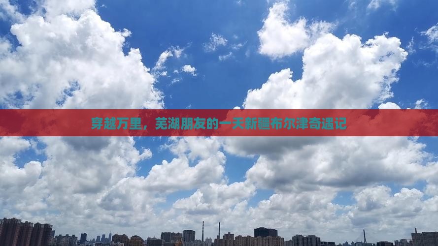 穿越万里,芜湖朋友的一天新疆布尔津奇遇记 穿越万里,芜湖朋友的一天新疆布尔津奇遇记